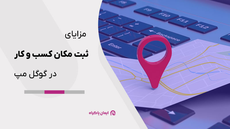 مزایای ثبت مکان کسب و کار در گوگل مپ