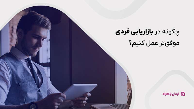 چگونه در بازاریابی فردی موفق‌تر عمل کنیم؟