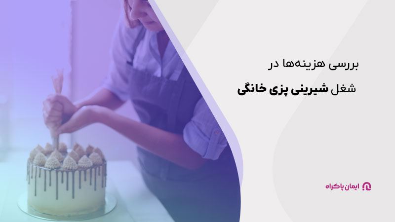 بررسی هزینه‌ها در شغل شیرینی پزی خانگی