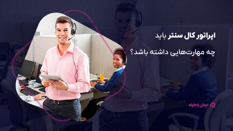 اپراتور کال سنتر باید چه مهارت‌هایی داشته باشد؟