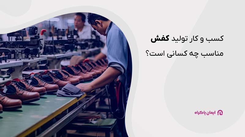 کسب و کار تولید کفش برای چه کسانی مناسب است؟