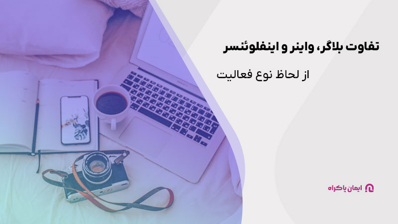 تفاوت بلاگر، واینر و اینفلوئنسر از لحاظ نوع فعالیت