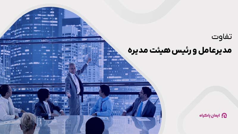 تفاوت های مدیرعامل و رئیس هیئت مدیره