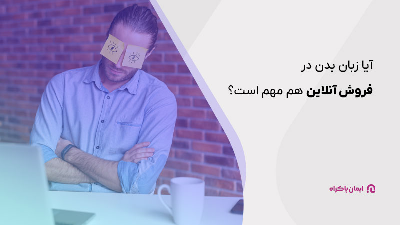 آیا زبان بدن در فروش آنلاین هم مهم است؟ 