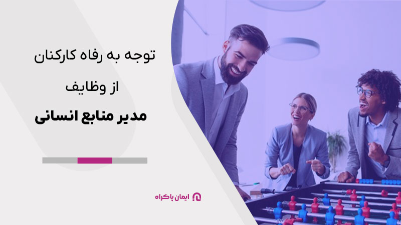 توجه به رفاه کارکنان جزو شرح وظایف مدیر منابع انسانی