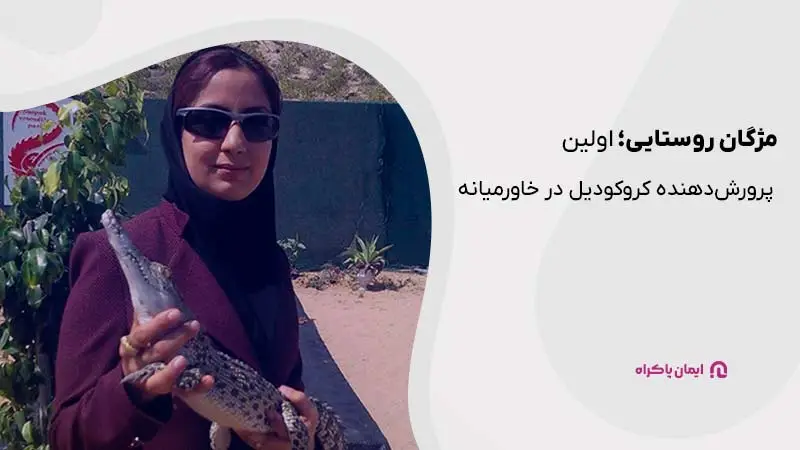 مژگان روستایی؛ اولین پرورشدهنده کروکودیل در خاورمیانه