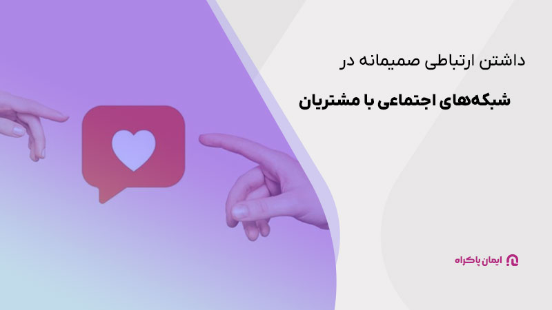 داشتن ارتباطی صمیمانه در شبکه‌های اجتماعی با مشتریان