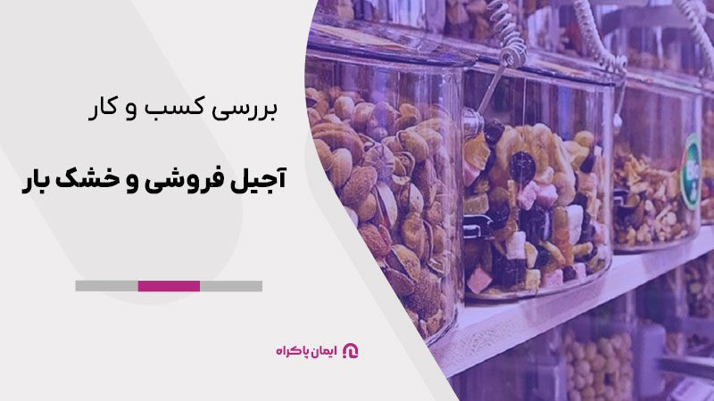 آجیل فروشی و خشکبار از کسب و کارهای پرطرفدار و پرچالش بازار مواد خوراکی