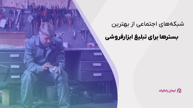 شبکه‌های اجتماعی از بهترین بسترها برای تبلیغ ابزارفروشی هستند