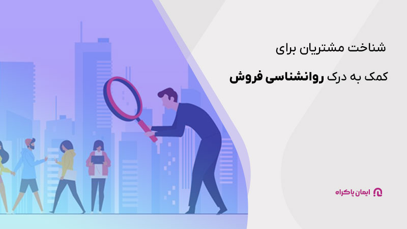 شناخت مشتریان برای کمک به درک روانشناسی فروش 