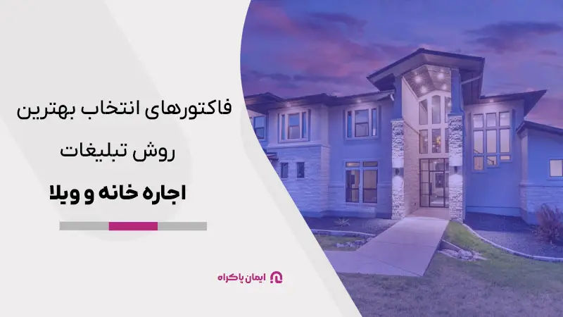 برای انتخاب بهترین روش تبلیغات اجاره خانه و ویلا چه فاکتور‌هایی را باید در نظر بگیریم؟