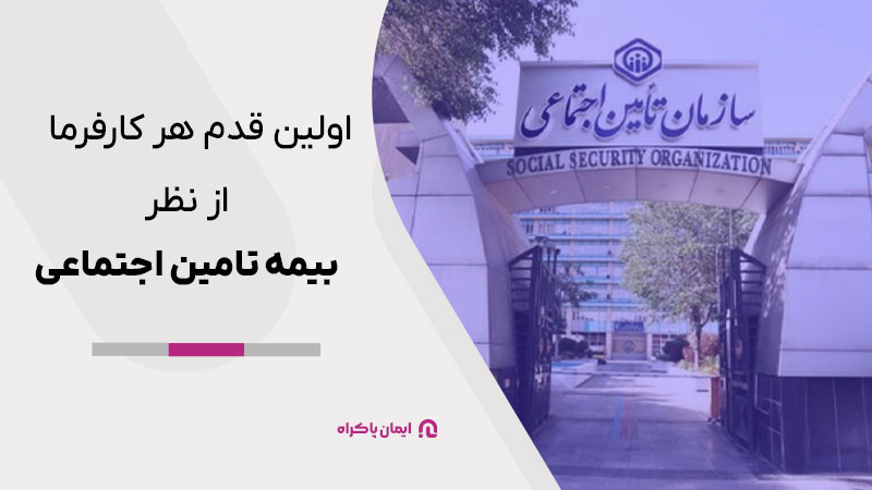 اولین قدم هر کارفرما از نظر بیمه تامین اجتماعی چیست؟